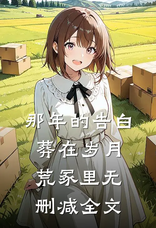 那年的告白,葬在岁月荒冢里无删减全文免费阅读