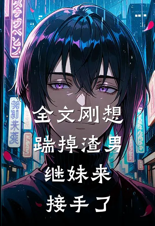 全文刚想踹掉渣男，继妹来接手了
