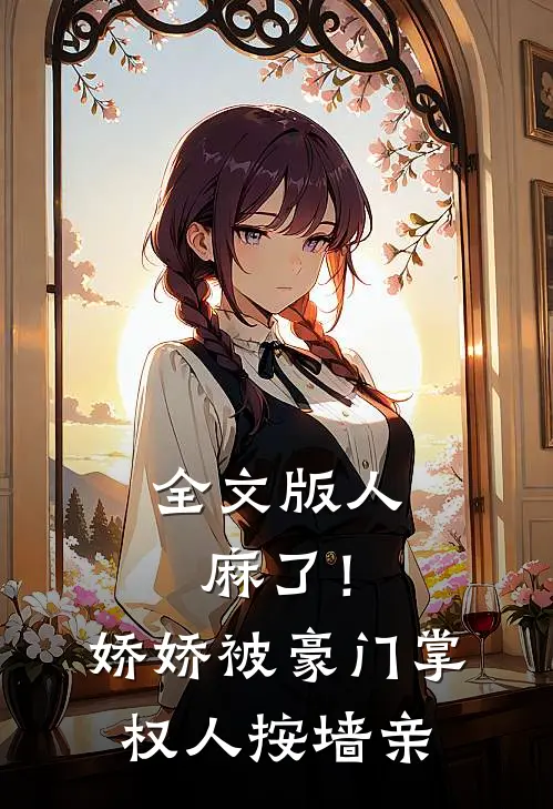 全文版人麻了！娇娇被豪门掌权人按墙亲