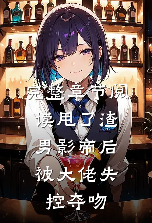 完整章节阅读甩了渣男影帝后，被大佬失控夺吻