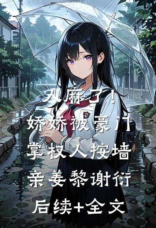 人麻了！娇娇被豪门掌权人按墙亲姜黎谢衍后续+全文