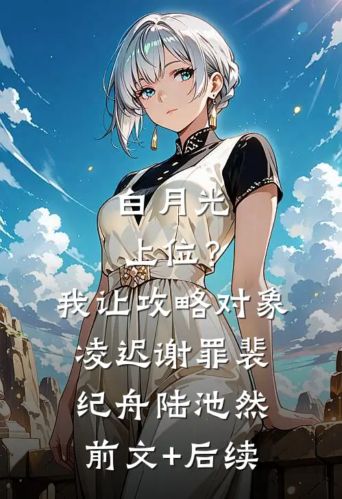白月光上位？我让攻略对象凌迟谢罪裴纪舟陆池然前文+后续