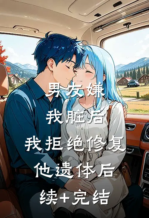 男友嫌我脏后，我拒绝修复他遗体后续+完结