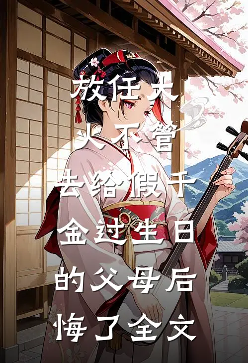 放任大火不管，去给假千金过生日的父母后悔了全文
