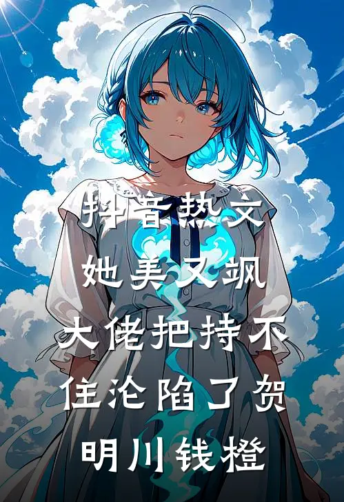 抖音热文她美又飒，大佬把持不住沦陷了贺明川钱橙