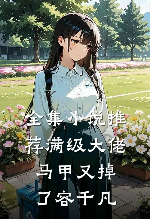 全集小说推荐满级大佬马甲又掉了容千凡