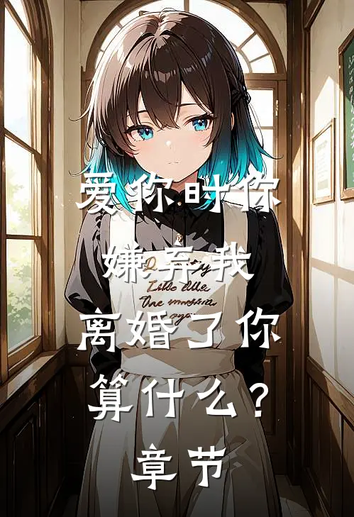 爱你时你嫌弃我，离婚了你算什么？章节