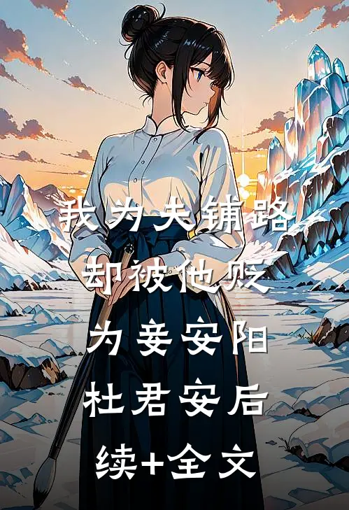 我为夫铺路，却被他贬为妾安阳杜君安后续+全文
