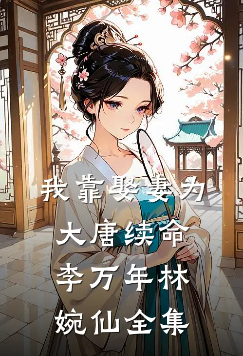 我靠娶妻为大唐续命李万年林婉仙全集
