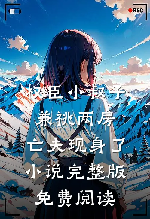 权臣小叔子兼祧两房，亡夫现身了小说完整版免费阅读