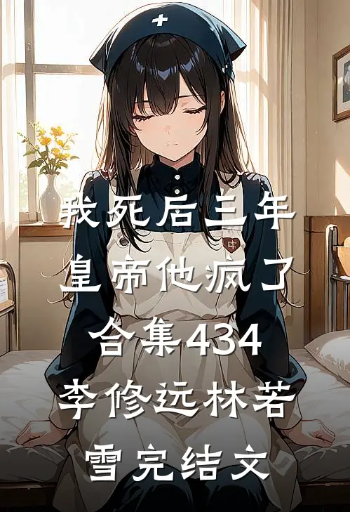 我死后三年，皇帝他疯了合集434李修远林若雪完结文