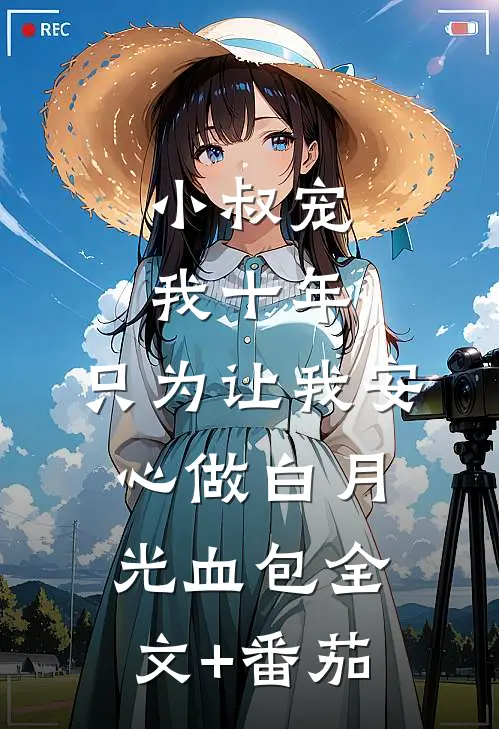 小叔宠我十年，只为让我安心做白月光血包全文+番茄
