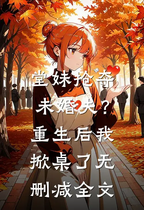 堂妹抢夺未婚夫?重生后我掀桌了无删减全文免费阅读