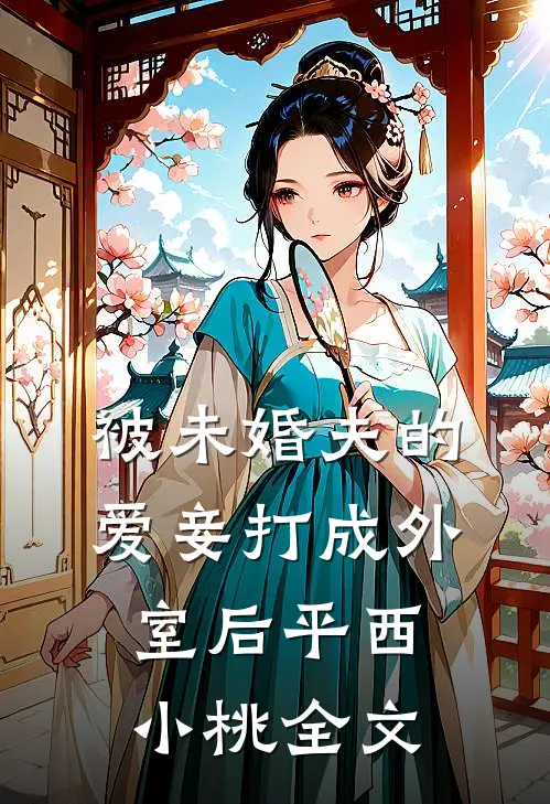 被未婚夫的爱妾打成外室后平西小桃全文