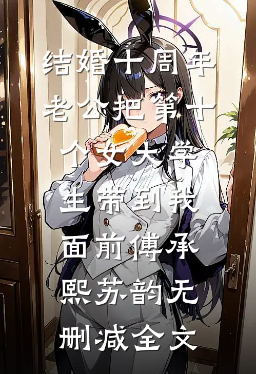 结婚十周年，老公把第十个女大学生带到我面前傅承熙苏韵无删减全文