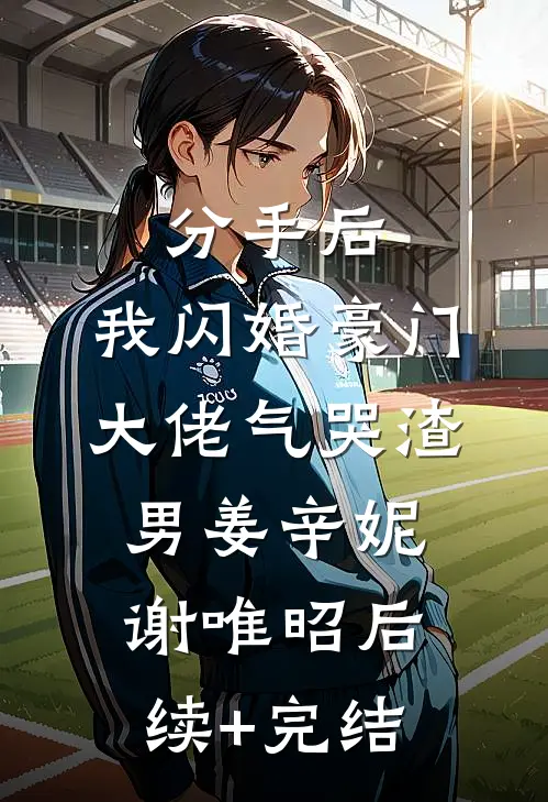 分手后，我闪婚豪门大佬气哭渣男姜辛妮谢唯昭后续+完结