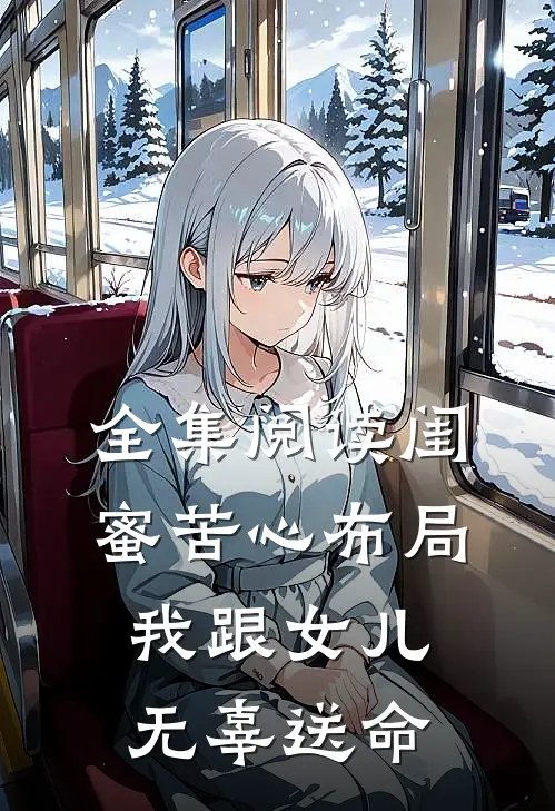 全集阅读闺蜜苦心布局,我跟女儿无辜送命的