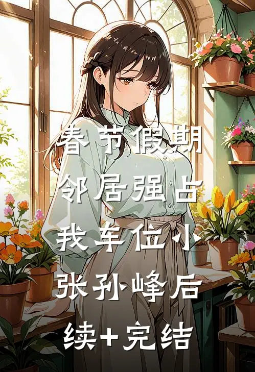 春节假期，邻居强占我车位小张孙峰后续+完结