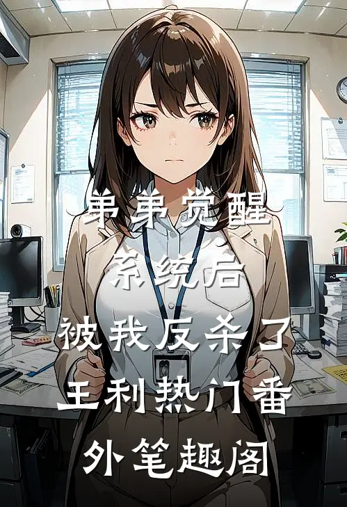 弟弟觉醒系统后，被我反杀了：王利热门番外笔趣阁