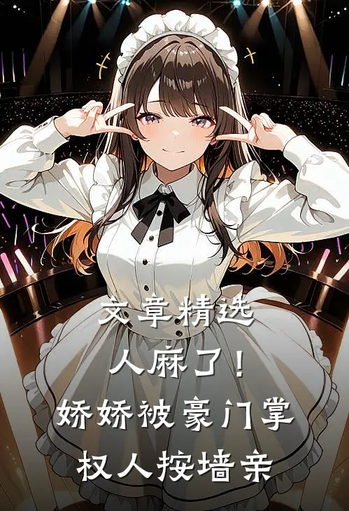 文章精选人麻了！娇娇被豪门掌权人按墙亲