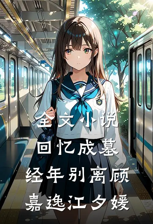 全文小说回忆成墓，经年别离顾嘉逸江夕媛
