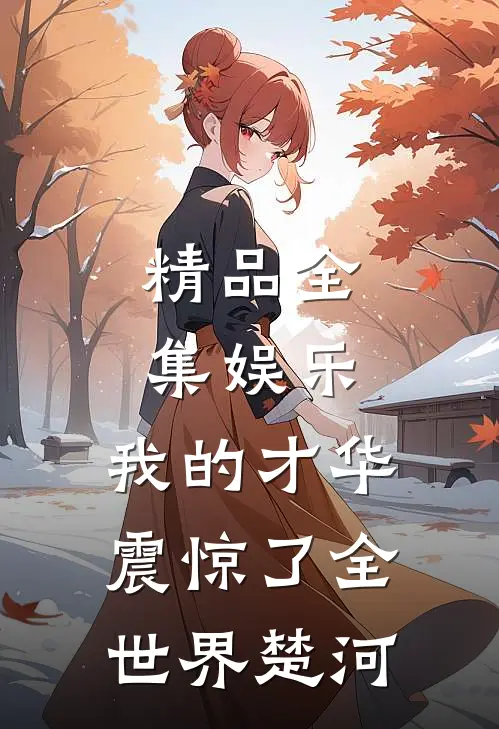 精品全集娱乐:我的才华震惊了全世界楚河
