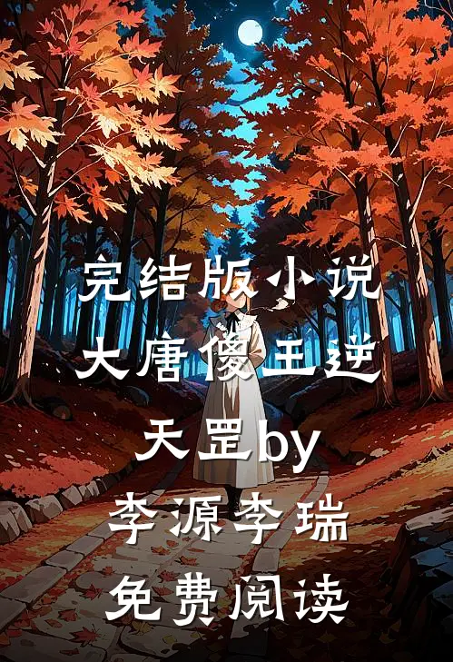 完结版小说大唐傻王逆天罡by李源李瑞免费阅读
