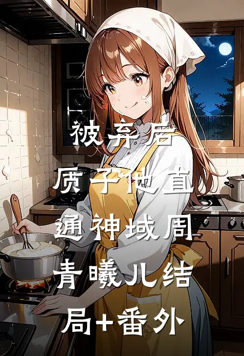 被弃后，质子他直通神域周青曦儿结局+番外