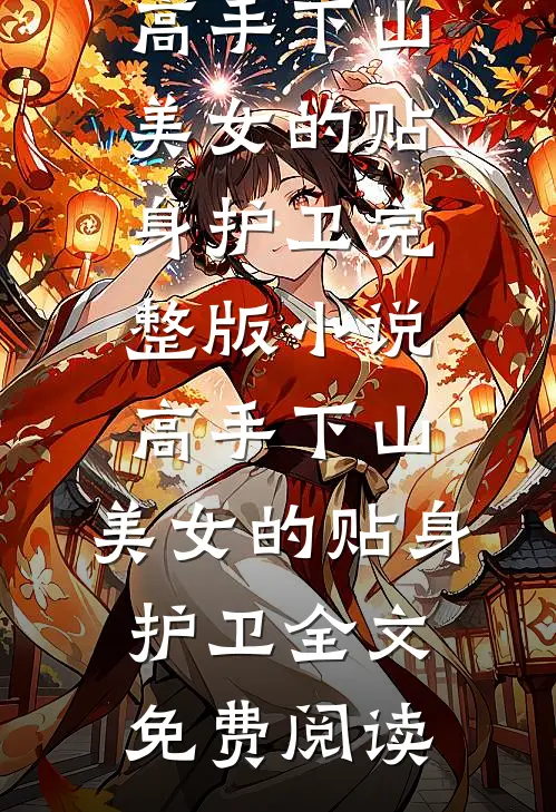 高手下山：美女的贴身护卫完整版小说_高手下山：美女的贴身护卫全文免费阅读