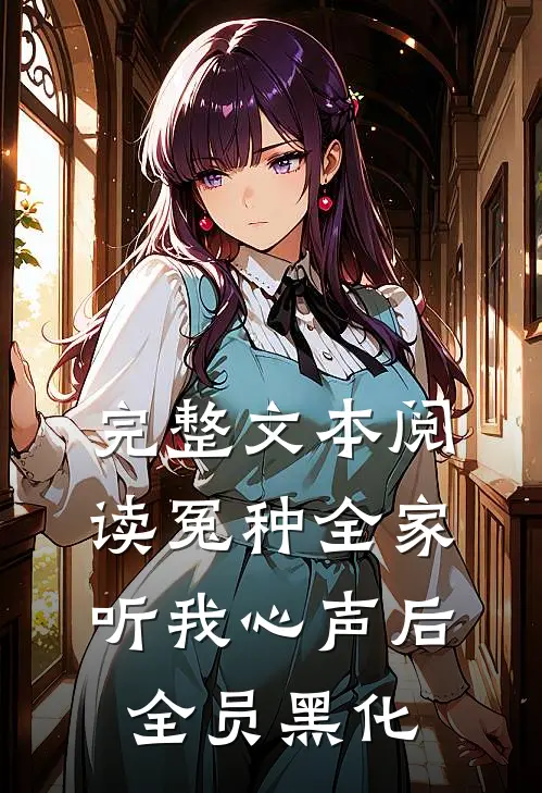 完整文本阅读冤种全家听我心声后，全员黑化