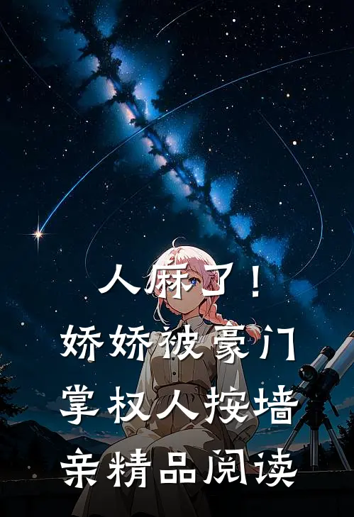 人麻了！娇娇被豪门掌权人按墙亲精品阅读