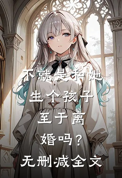 不就是和她生个孩子,至于离婚吗?无删减全文免费阅读
