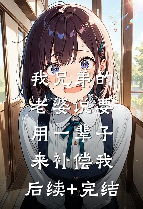 我兄弟的老婆说要用一辈子来补偿我。后续+完结
