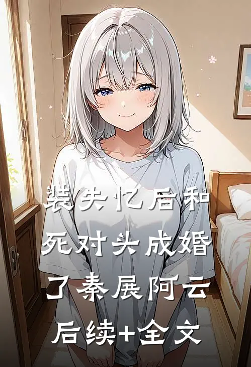 装失忆后和死对头成婚了秦展阿云后续+全文
