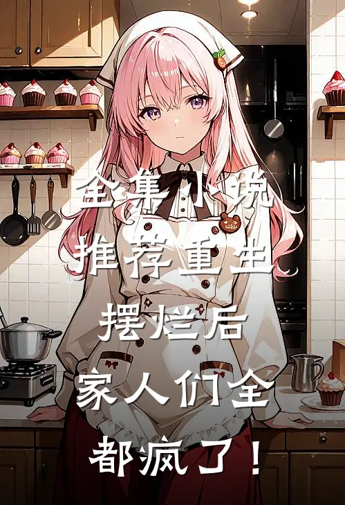 全集小说推荐重生摆烂后，家人们全都疯了！