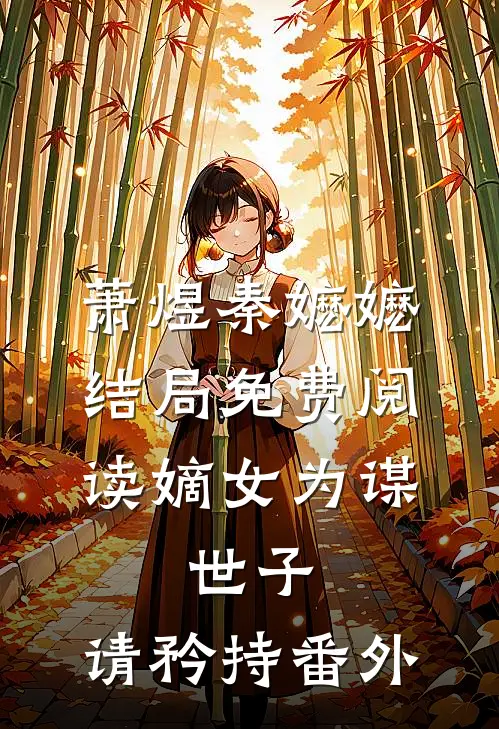 萧煜秦嬷嬷结局免费阅读嫡女为谋：世子，请矜持番外