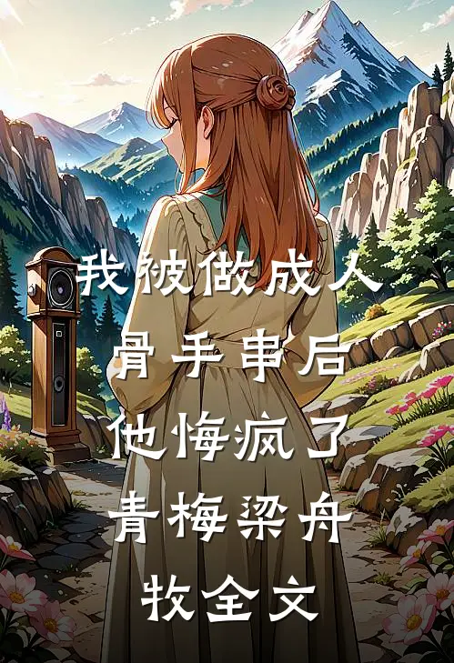 我被做成人骨手串后，他悔疯了青梅梁舟牧全文