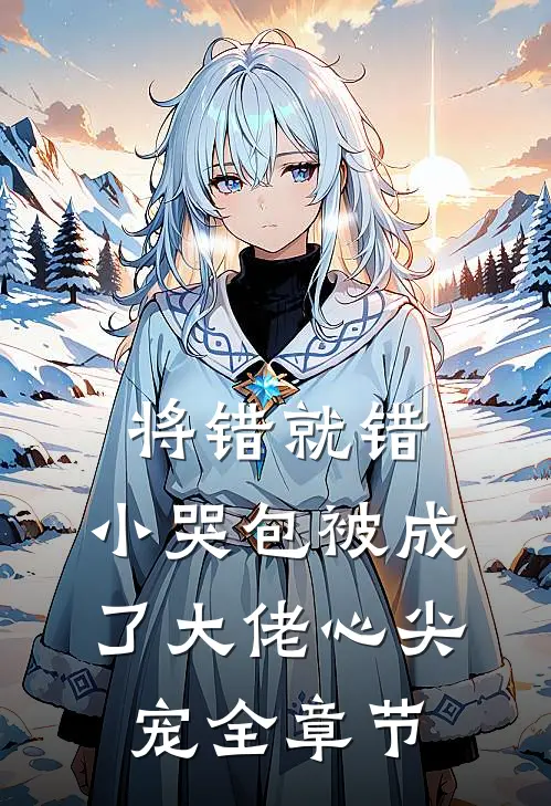 将错就错：小哭包被成了大佬心尖宠全章节