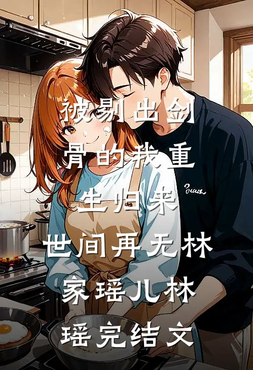 被剔出剑骨的我重生归来，世间再无林家瑶儿林瑶完结文