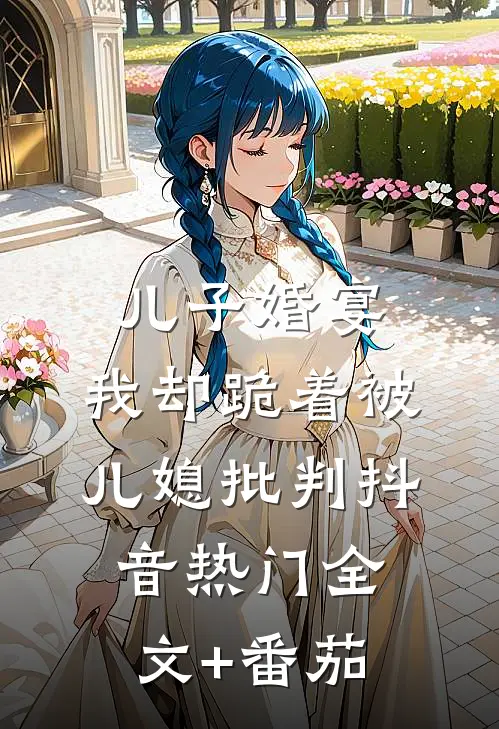 儿子婚宴，我却跪着被儿媳批判抖音热门全文+番茄
