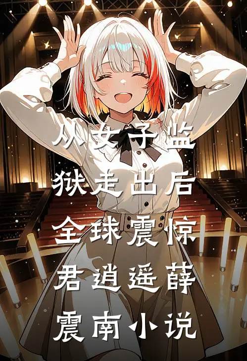 从女子监狱走出后，全球震惊君逍遥薛震南小说