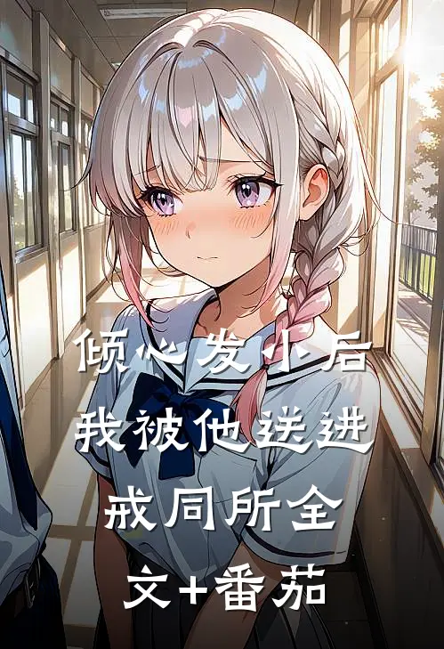 倾心发小后，我被他送进戒同所全文+番茄