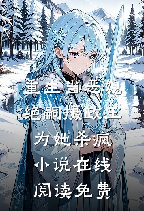 重生当恶媳，绝嗣摄政王为她杀疯小说在线阅读免费