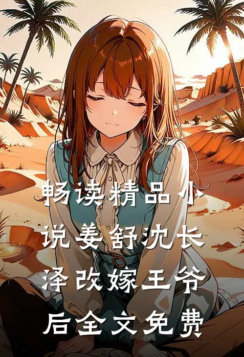 畅读精品小说姜舒沈长泽改嫁王爷后全文免费