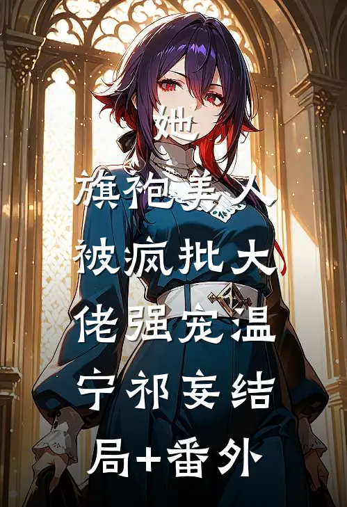 她，旗袍美人，被疯批大佬强宠温宁祁妄结局+番外