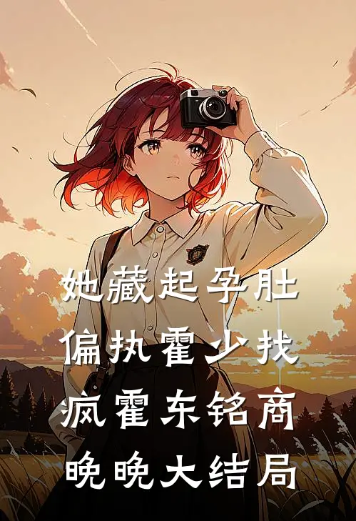她藏起孕肚，偏执霍少找疯霍东铭商晚晚大结局
