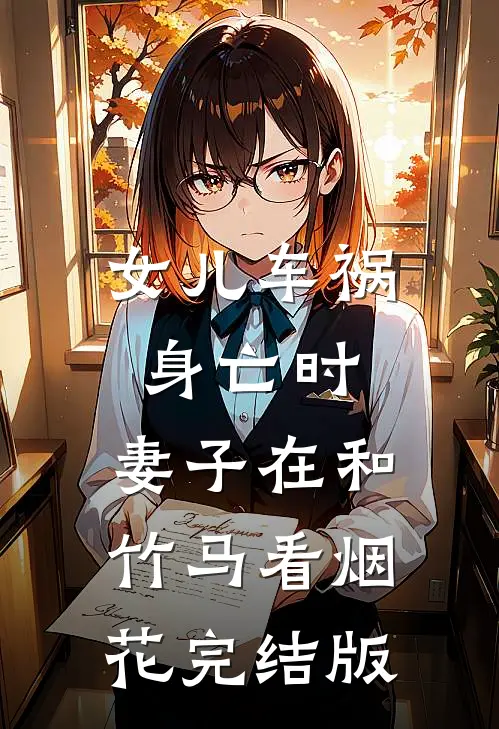 女儿车祸身亡时，妻子在和竹马看烟花完结版