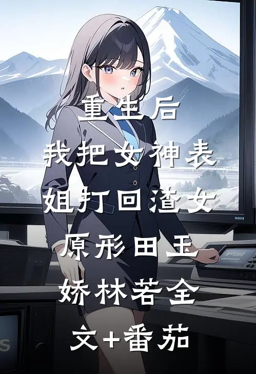 重生后，我把女神表姐打回渣女原形田玉娇林若全文+番茄