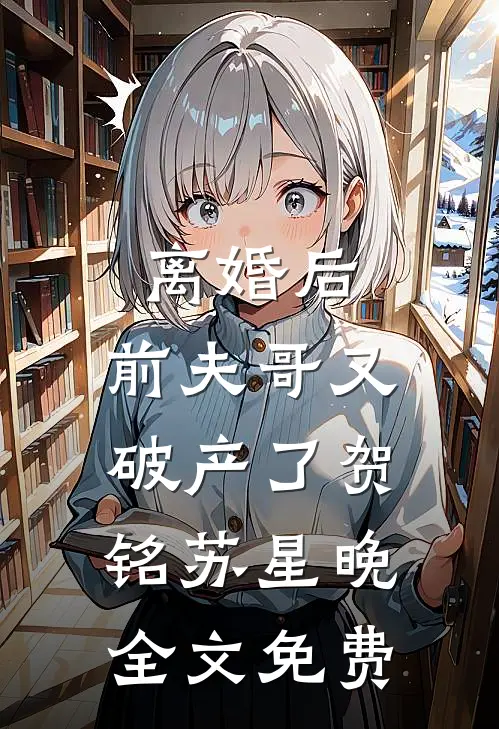 离婚后，前夫哥又破产了贺铭苏星晚全文免费
