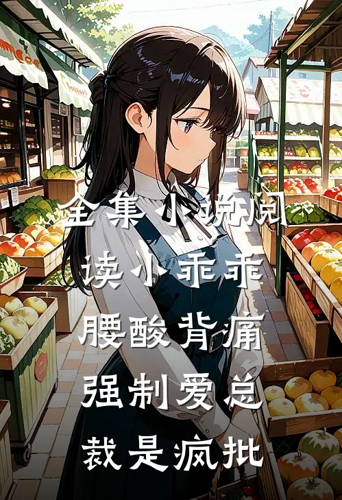 全集小说阅读小乖乖腰酸背痛，强制爱总裁是疯批